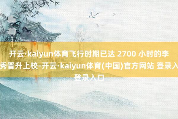 开云·kaiyun体育飞行时期已达 2700 小时的李英秀晋升上校-开云·kaiyun体育(中国)官方网站 登录入口