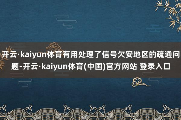 开云·kaiyun体育有用处理了信号欠安地区的疏通问题-开云·kaiyun体育(中国)官方网站 登录入口
