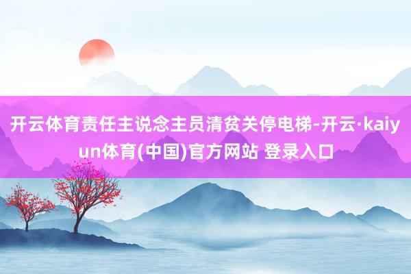 开云体育责任主说念主员清贫关停电梯-开云·kaiyun体育(中国)官方网站 登录入口