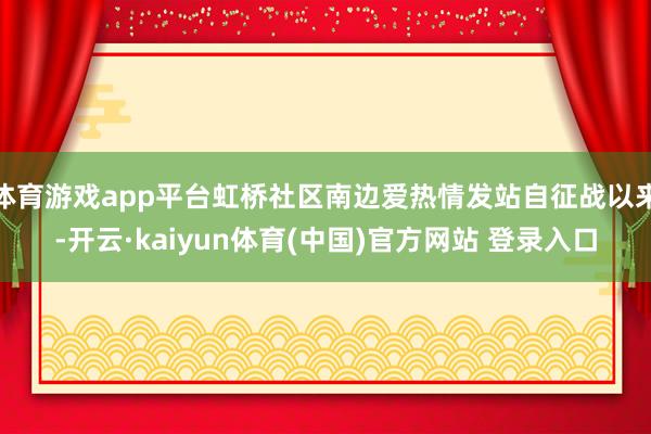 体育游戏app平台虹桥社区南边爱热情发站自征战以来-开云·kaiyun体育(中国)官方网站 登录入口