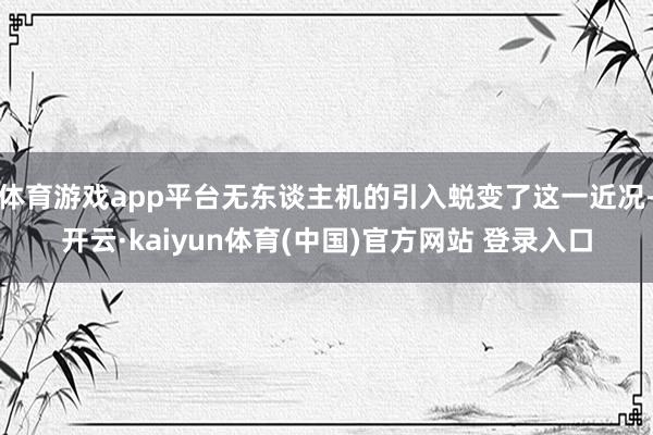 体育游戏app平台无东谈主机的引入蜕变了这一近况-开云·kaiyun体育(中国)官方网站 登录入口