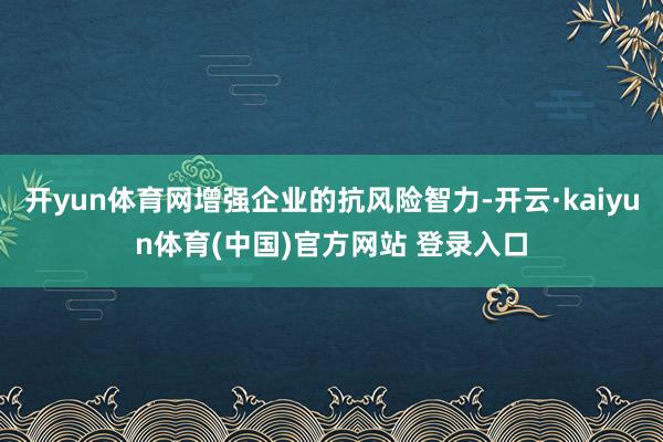 开yun体育网增强企业的抗风险智力-开云·kaiyun体育(中国)官方网站 登录入口