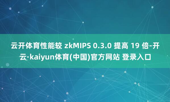 云开体育性能较 zkMIPS 0.3.0 提高 19 倍-开云·kaiyun体育(中国)官方网站 登录入口