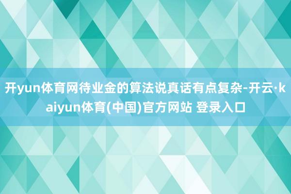 开yun体育网待业金的算法说真话有点复杂-开云·kaiyun体育(中国)官方网站 登录入口