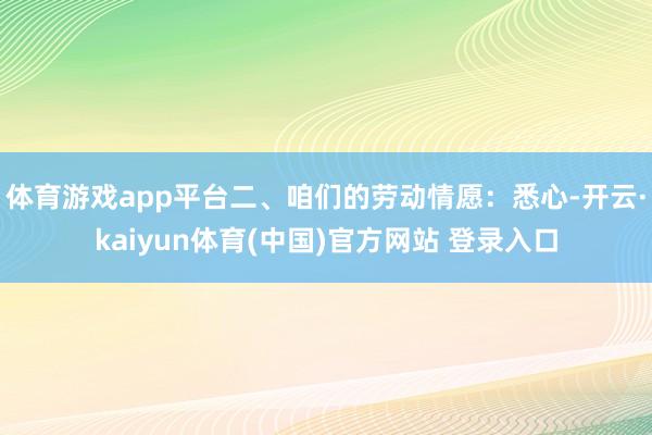 体育游戏app平台二、咱们的劳动情愿:悉心-开云·kaiyun体育(中国)官方网站 登录入口