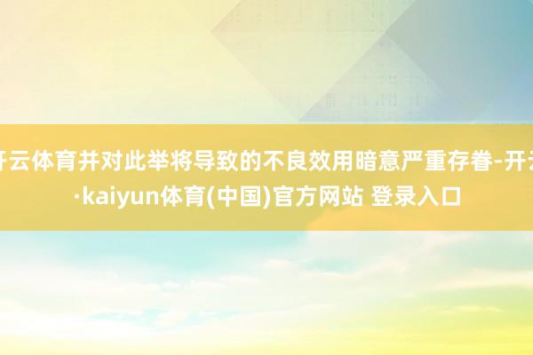 开云体育并对此举将导致的不良效用暗意严重存眷-开云·kaiyun体育(中国)官方网站 登录入口