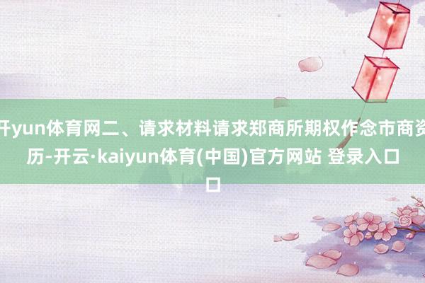 开yun体育网二、请求材料请求郑商所期权作念市商资历-开云·kaiyun体育(中国)官方网站 登录入口