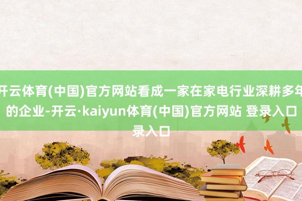 开云体育(中国)官方网站看成一家在家电行业深耕多年的企业-开云·kaiyun体育(中国)官方网站 登录入口