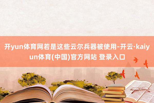 开yun体育网若是这些云尔兵器被使用-开云·kaiyun体育(中国)官方网站 登录入口