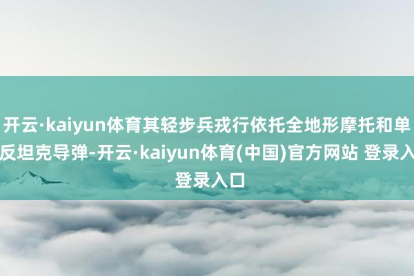 开云·kaiyun体育其轻步兵戎行依托全地形摩托和单兵反坦克导弹-开云·kaiyun体育(中国)官方网站 登录入口