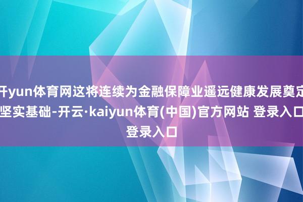 开yun体育网这将连续为金融保障业遥远健康发展奠定坚实基础-开云·kaiyun体育(中国)官方网站 登录入口