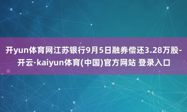 开yun体育网江苏银行9月5日融券偿还3.28万股-开云·kaiyun体育(中国)官方网站 登录入口