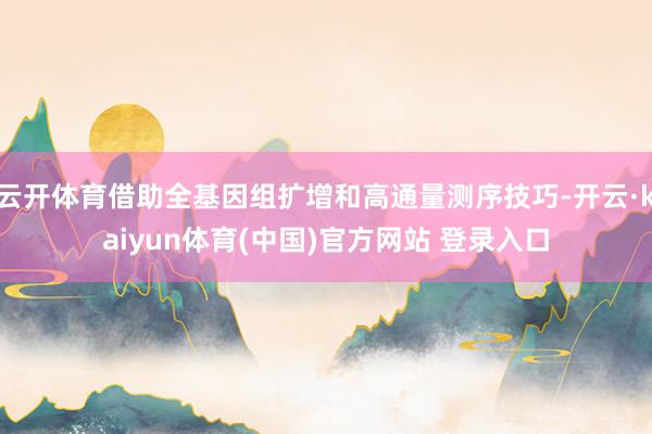 云开体育借助全基因组扩增和高通量测序技巧-开云·kaiyun体育(中国)官方网站 登录入口