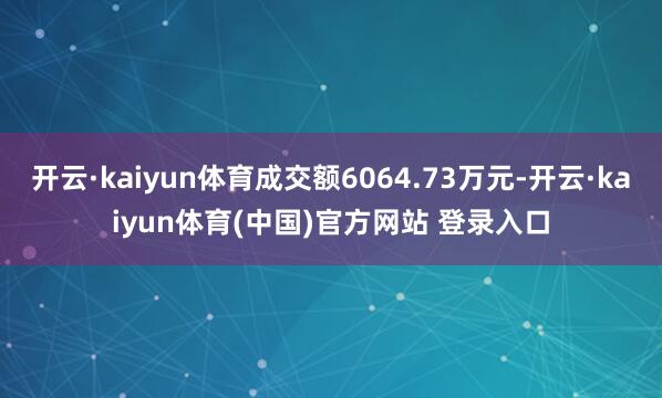 开云·kaiyun体育成交额6064.73万元-开云·kaiyun体育(中国)官方网站 登录入口