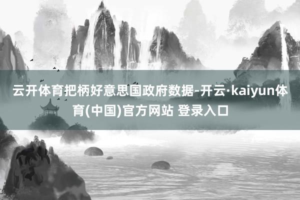 云开体育把柄好意思国政府数据-开云·kaiyun体育(中国)官方网站 登录入口