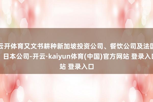 云开体育又文书耕种新加坡投资公司、餐饮公司及法国、日本公司-开云·kaiyun体育(中国)官方网站 登录入口