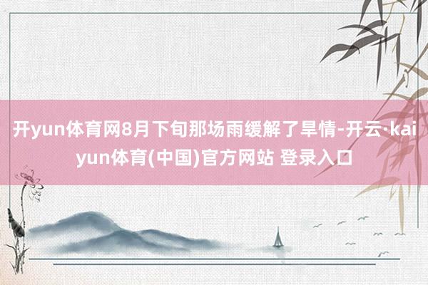 开yun体育网8月下旬那场雨缓解了旱情-开云·kaiyun体育(中国)官方网站 登录入口