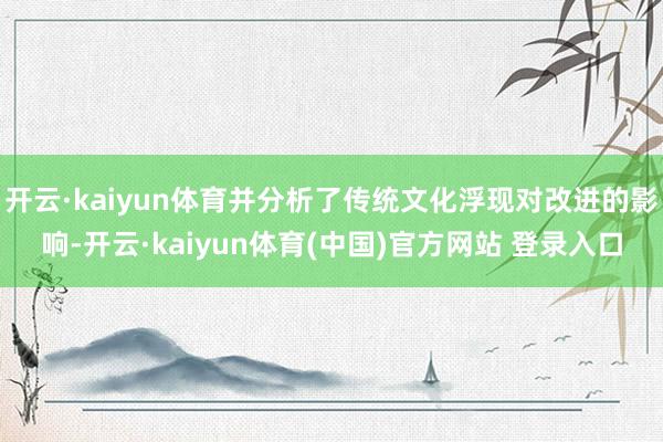 开云·kaiyun体育并分析了传统文化浮现对改进的影响-开云·kaiyun体育(中国)官方网站 登录入口