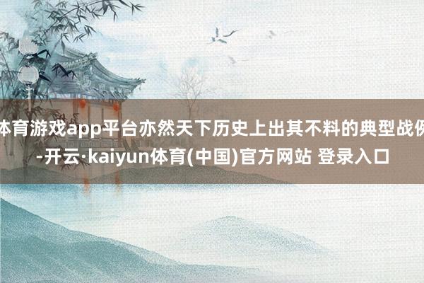 体育游戏app平台亦然天下历史上出其不料的典型战例-开云·kaiyun体育(中国)官方网站 登录入口