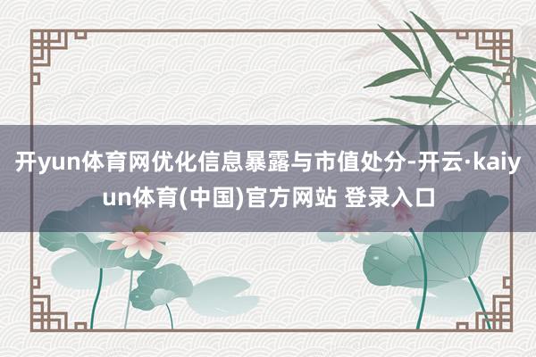 开yun体育网优化信息暴露与市值处分-开云·kaiyun体育(中国)官方网站 登录入口