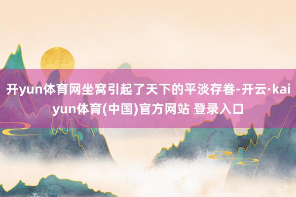 开yun体育网坐窝引起了天下的平淡存眷-开云·kaiyun体育(中国)官方网站 登录入口