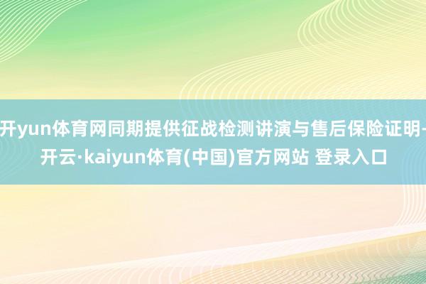 开yun体育网同期提供征战检测讲演与售后保险证明-开云·kaiyun体育(中国)官方网站 登录入口